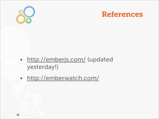 References




     • http://emberjs.com/ (updated
       yesterday!)
     • http://emberwatch.com/




33
 