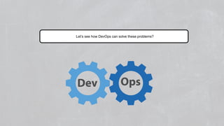 What’s in it for you?
 What is DevOps?
 Benefits of DevOps
 Lifecycle of DevOps
 Tools in DevOps
 Git
 Maven
 Selenium
 Jenkins
 Docker
 Ansible
 Nagios
Let’s see how DevOps can solve these problems?
 