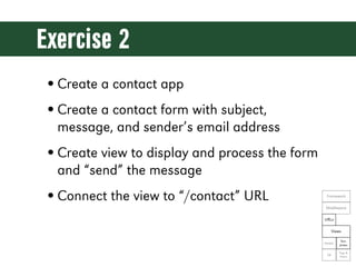 Exercise 2
• Create a contact app
• Create a contact form with subject,
  message, and sender’s email address
• Create view to display and process the form
  and “send” the message
• Connect the view to “/contact” URL             Framework

                                                 Middleware

                                                URLs

                                                      Views

                                                           Tem-
                                                Models
                                                          plates

                                                         Tags &
                                                 DB
                                                         Filters
 