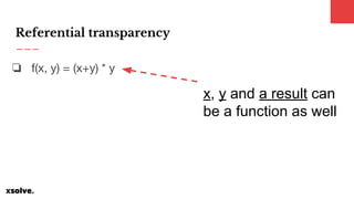 Referential transparency
❏ f(x, y) = (x+y) * y
x, y and a result can
be a function as well
 