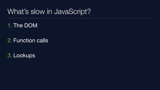 What’s slow in JavaScript?
1. The DOM

2. Function calls

3. Lookups
 