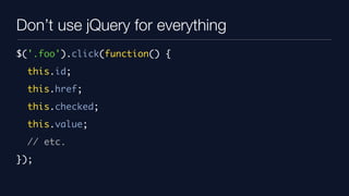 Don’t use jQuery for everything
$('.foo').click(function() {
  this.id;
  this.href;
  this.checked;
  this.value;
  // etc.
});
 