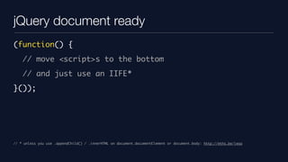 jQuery document ready
(function() {
    // move <script>s to the bottom
    // and just use an IIFE*
}());




// * unless you use .appendChild() / .innerHTML on document.documentElement or document.body: http://mths.be/ieoa
 