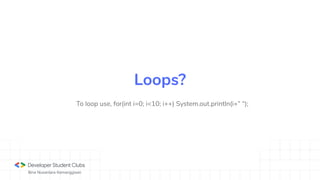Bina Nusantara Kemanggisan
To loop use, for(int i=0; i<10; i++) System.out.println(i+” “);
Loops?
 