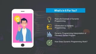 What’s in It For You?
Real-Life Example of Dynamic
Programming
Introduction to Dynamic
Programming
How Does Dynamic Programming Work?
Dynamic Programming Interpretation of
Fibonacci Series Program
 