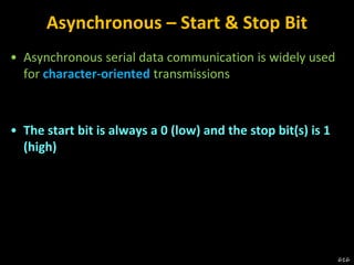 Asynchronous – Start & Stop Bit
• Asynchronous serial data communication is widely used
for character-oriented transmissions
• The start bit is always a 0 (low) and the stop bit(s) is 1
(high)
616
 