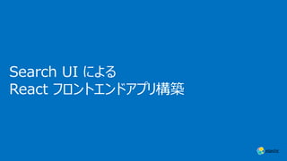 Search UI による
React フロントエンドアプリ構築
 
