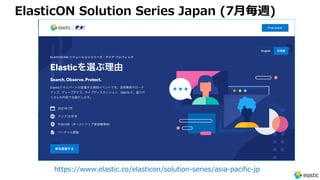 ElasticON Solution Series Japan (7⽉毎週)
https://www.elastic.co/elasticon/solution-series/asia-pacific-jp
 