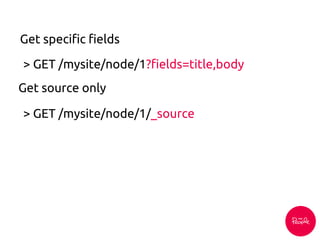 > GET /mysite/node/1?fields=title,body
Get specific fields
> GET /mysite/node/1/_source
Get source only
 