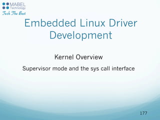 Embedded Linux Driver
Development
Kernel Overview
Supervisor mode and the sys call interface
177
 