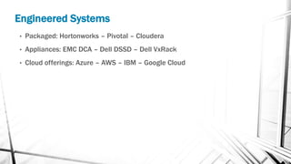 Engineered Systems
• Packaged: Hortonworks – Pivotal – Cloudera
• Appliances: EMC DCA – Dell DSSD – Dell VxRack
• Cloud offerings: Azure – AWS – IBM – Google Cloud
 