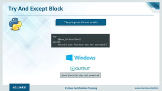 Python Certification Training www.edureka.co/python
Try And Except Block
The program did not crash!
try:
linux_interaction()
except:
print('Linux function was not executed')
Linux function was not executed
 