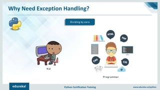Python Certification Training www.edureka.co/python
Why Need Exception Handling?
Dividing by zero
Kid
Programmer
 