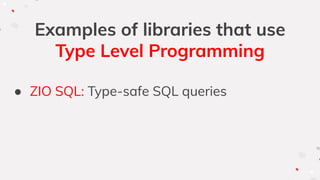 Examples of libraries that use
Type Level Programming
● ZIO SQL: Type-safe SQL queries
 