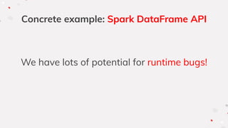 Concrete example: Spark DataFrame API
We have lots of potential for runtime bugs!
 