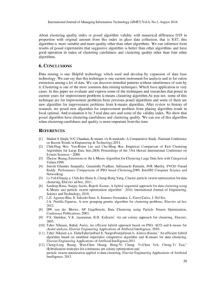 .,#$.,#$ − 	.,#$$ 
0#  $ = 0  #  $ 
Where w is the inertia weight, c1 and c2 are the acceleration constants, r 1.j (t). r2.j(t) ~ U(0.1), 
and k = 1. . . Nd. The velocity is thus calculated based on three contributions: 
a fraction of the previous velocity.The cognitive component which is a function of the distance of 
the particle from its personal best position. The social component which is a function of the 
distance of the particle from the best particle found thus far (i.e. the best of the personal bests). 
Important issue in standard PSO algorithm is rate of it is fast convergence that possible lead to 
placing result of algorithm in local optimal. It’s clear that use of more informational sources 
increase the space of search and distribution of algorithm and improve problem of PSO. There for 
in suggestive algorithm that we called it, ECPSO1, briefly, try for increase utility of pso 
algorithm implement changes in movement Particle function for Improvement from utility of 
algorithm. In this equivalence, two randomly function(rand1,rand2) determined according to 
recent posed strategies based on chaos map. That this function have hidden order rather than 
randomly numbers that are disordered and this change cause improvement of utility from PSO 
algorithm in clustering. 
As you see in 20 equivalence, the new Particle speed in primary pso text calculate according to 
local best situation of Particle and global best situation from all of the Particle. Entrance of global 
best situation in speed of Particle, cased intense movement in displacement of Particles for going 
to new situation and also cased fast convergence of pso algorithm and increase probability 
placing algorithm in local optimal. 
Because if this situation be a incorrect and deviant situation caused that particle have intense 
deviation in it is movement. That is, one misled leader deviate all the population and algorithm 
place in trap of local optimal and can’t reach to all over optimal answer. Therefor, in our 
suggestive approach for solving this problem, consider (k) global best for all the population that 
number of this global best determine according to population and during performance of 
1 
Extended chaotic particle swarm optimization 
(5) 
(6) 
 