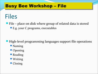 Files
File – place on disk where group of related data is stored
E.g. your C programs, executables
High-level programming languages support file operations
Naming
Opening
Reading
Writing
Closing
Busy Bee Workshop – FileBusy Bee Workshop – File
 
