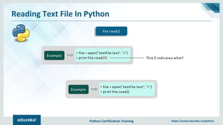 Python Certification Training https://www.edureka.co/python
Reading Text File In Python
file.read()
Example
> file = open(“testfile.text”, “r”)
> print file.read()
Example
> file = open(“testfile.text”, “r”)
> print file.read(5) This 5 indicates what?
 