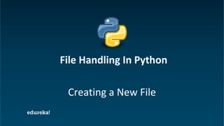Python Certification Training https://www.edureka.co/python
Creating a New File
File Handling In Python
 