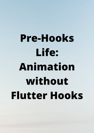 Pre-Hooks
Life:
Animation
without
Flutter Hooks
 