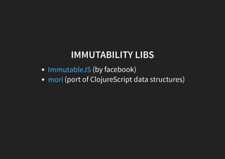 IMMUTABILITY LIBS
(by facebook)
(port of ClojureScript data structures)
ImmutableJS
mori
 