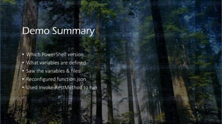 Demo Summary
• Which PowerShell version
• What variables are defined
• Saw the variables & files
• Reconfigured function.json
• Used Invoke-RestMethod to run
 