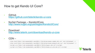 How to get Kendo UI Core? 
•GitHubhttps://github.com/telerik/kendo-ui-core 
•NuGet Package –KendoUICorehttp://www.nuget.org/packages/KendoUICore/ 
•Downloadhttp://www.telerik.com/download/kendo-ui-core 
•CDN –  