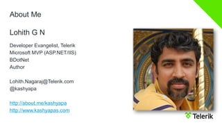 About Me 
Developer Evangelist, Telerik 
Microsoft MVP (ASP.NET/IIS) 
BDotNet 
Author 
Lohith.Nagaraj@Telerik.com 
@kashyapa 
http://about.me/kashyapa 
http://www.kashyapas.com 
Lohith G N  