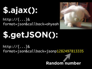 $.ajax():
http://{...}&
format=json&callback=ohyeah


$.getJSON():
http://{...}&
format=json&callback=jsonp1282497813335


                    Random number
 
