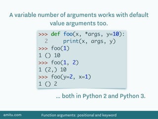 amitu.com Function arguments: positional and keyword
A variable number of arguments works with default
value arguments too.
… both in Python 2 and Python 3.
 