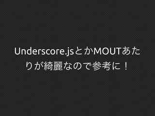 Underscore.jsとかMOUTあた
りが綺麗なので参考に！
 