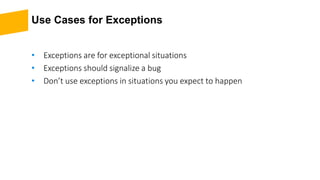 Use Cases for Exceptions
• Exceptions are for exceptional situations
• Exceptions should signalize a bug
• Don’t use exceptions in situations you expect to happen
 