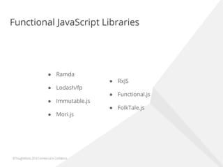 Functional JavaScript Libraries
● Ramda
● Lodash/fp
● Immutable.js
● Mori.js
● RxJS
● Functional.js
● FolkTale.js
 
