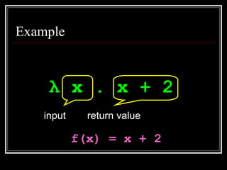 Example λ  x . x + 2   input return value f(x) = x + 2 