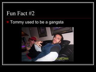 Fun Fact #2 Tommy used to be a gangsta 