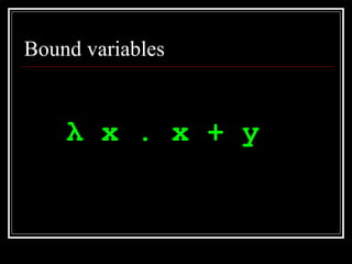 Bound variables λ  x . x + y   