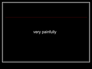 very painfully 