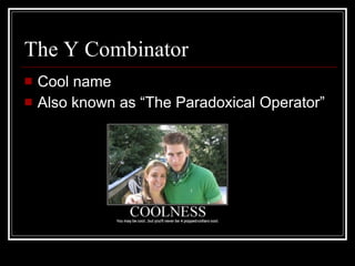 The Y Combinator Cool name Also known as “The Paradoxical Operator” 