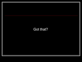 Got that? 