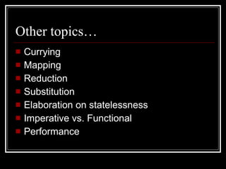 Other topics… Currying Mapping Reduction Substitution Elaboration on statelessness Imperative vs. Functional Performance 