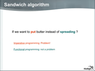 Sandwich algorithm If we want to  put  butter instead of  spreading  ? Imperative  programming: Problem! Functional  programming: not a problem 