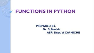 FUNCTIONS IN PYTHON
PREPARED BY,
Dr. S. Beulah,
ASP/ Dept. of CA/ NICHE
 