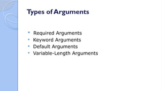 Types of Arguments
 Required Arguments
 Keyword Arguments
 Default Arguments
 Variable-Length Arguments
 