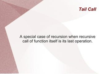 Tail Call




A special case of recursion when recursive
 call of function itself is its last operation.
 