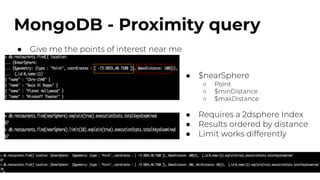 MongoDB - Proximity query
● Give me the points of interest near me
● $nearSphere
○ Point
○ $minDistance
○ $maxDistance
● Requires a 2dsphere Index
● Results ordered by distance
● Limit works differently
 