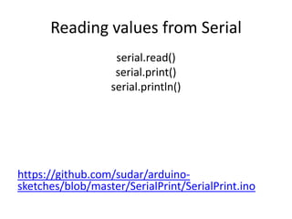 Reading values from Serial
serial.read()
serial.print()
serial.println()
https://github.com/sudar/arduino-
sketches/blob/master/SerialPrint/SerialPrint.ino
 