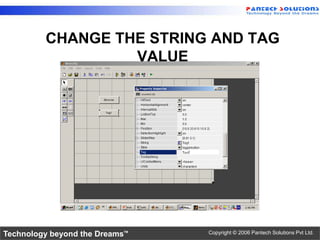 CHANGE THE STRING AND TAG
                  VALUE




Technology beyond the Dreams™   Copyright © 2006 Pantech Solutions Pvt Ltd.
 