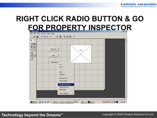 RIGHT CLICK RADIO BUTTON & GO
         FOR PROPERTY INSPECTOR




Technology beyond the Dreams™   Copyright © 2006 Pantech Solutions Pvt Ltd.
 