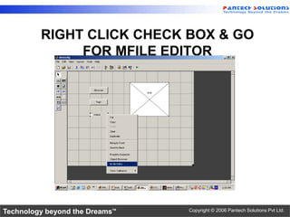 RIGHT CLICK CHECK BOX & GO
              FOR MFILE EDITOR




Technology beyond the Dreams™   Copyright © 2006 Pantech Solutions Pvt Ltd.
 