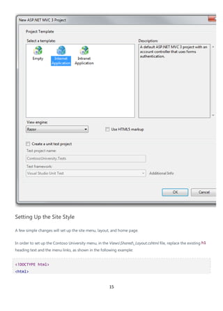 15
Setting Up the Site Style
A few simple changes will set up the site menu, layout, and home page.
In order to set up the Contoso University menu, in the ViewsShared_Layout.cshtml file, replace the existing h1
heading text and the menu links, as shown in the following example:
<!DOCTYPE html>
<html>
 